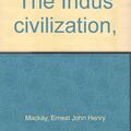 The Indus Civilization by Ernest Mackay 